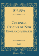 Colonial Origins of New England Senates, Vol. 3 (Classic Reprint)