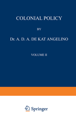 Colonial Policy: Volume II the Dutch East Indies - Kat Angelino, A D a, and Renier, Gustaaf Johannes (Editor)