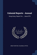 Colonial Reports - Annual: Hong Kong. Report For ..., Issue 570