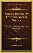 Colonial Sketches or Five Years in South Australia: With Hints to Capitalists and Emigrants (1862)