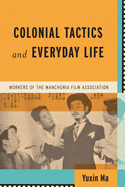 Colonial Tactics and Everyday Life: Workers of the Manchuria Film Association