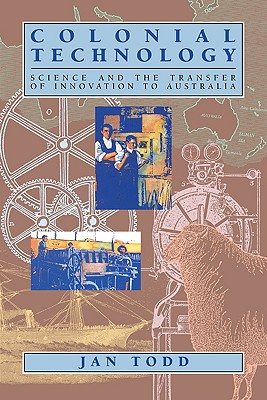 Colonial Technology: Science and the Transfer of Innovation to Australia - Todd, Jan