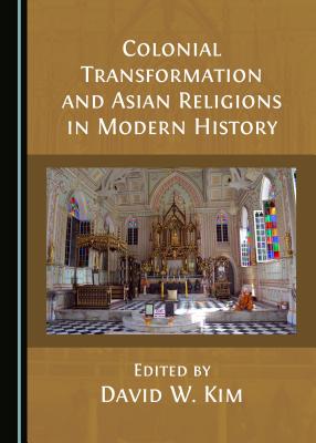 Colonial Transformation and Asian Religions in Modern History - Kim, David W. (Editor)