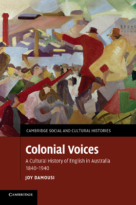 Colonial Voices: A Cultural History of English in Australia, 1840-1940 - Damousi, Joy