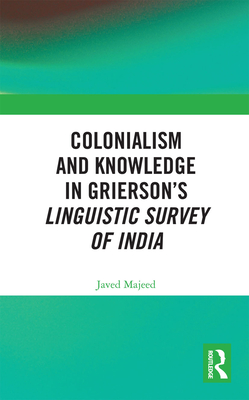 Colonialism and Knowledge in Grierson's Linguistic Survey of India - Majeed, Javed