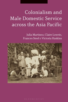 Colonialism and Male Domestic Service Across the Asia Pacific - Martnez, Julia, and Lowrie, Claire, and Steel, Frances