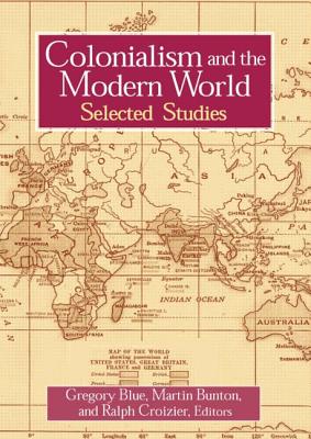 Colonialism and the Modern World - Blue, Gregory, and Bunton, Martin, and Croizier, Ralph C