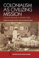 Colonialism as Civilizing Mission: Cultural Ideology in British India