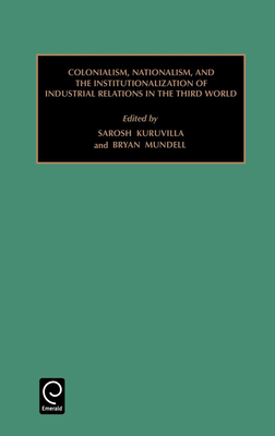 Colonialism, Nationalism, and the Institutionalization of Industrial Relations in the Third World - Kuruvilla, Sarosh (Editor), and Mundell, Bryan (Editor)