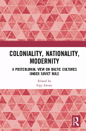 Coloniality, Nationality, Modernity: A Postcolonial View on Baltic Cultures under Soviet Rule