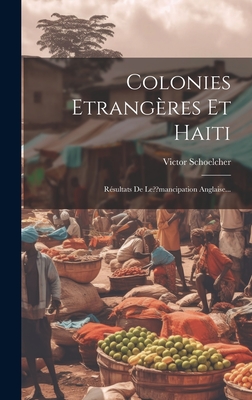 Colonies Etrangeres Et Haiti: Resultats de Le Mancipation Anglaise... - Schoelcher, Victor