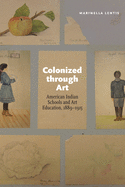 Colonized Through Art: American Indian Schools and Art Education, 1889-1915
