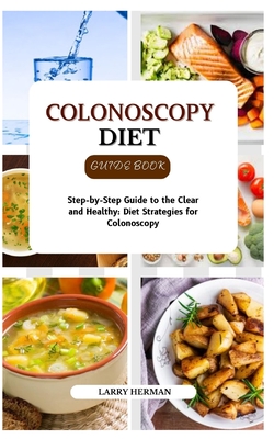 Colonoscopy Diet Guide Book: Step-by-Step Guide to the Clear and Healthy: Diet Strategies for Colonoscopy - Herman, Larry