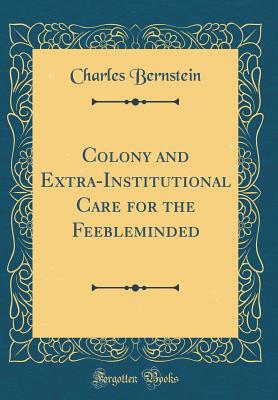 Colony and Extra-Institutional Care for the Feebleminded (Classic Reprint) - Bernstein, Charles, Professor