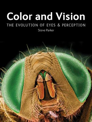 Color and Vision: The Evolution of Eyes and Perception - Parker, Steve