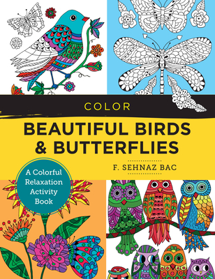 Color Beautiful Birds and Butterflies: A Colorful Relaxation Activity Book - Bac, F Sehnaz