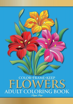 Color Frame Keep. Adult Coloring Book FLOWERS: Relaxation And Stress Relieving Floral Bouquets, Blossoms And Blooms, Decorations, Wreaths, Inspirational Patterns And Designs - Page, Pippa