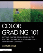 Color Grading 101: Getting Started Color Grading for Editors, Cinematographers, Directors, and Aspiring Colorists