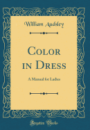 Color in Dress: A Manual for Ladies (Classic Reprint)