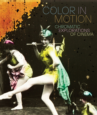 Color in Motion: Chromatic Explorations of Cinema - Niebel, Jessica (Editor), and Serrano, Sophia (Contributions by), and Stewart, Jacqueline (Foreword by)