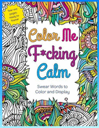 Color Me F_cking Calm _ Swear Words to Color and Display: Calm As F_ck - Adult Coloring Book_ 60 Swear Words and Colorful Phrases
