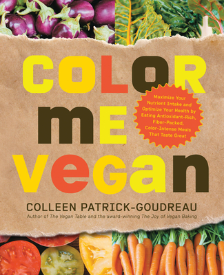 Color Me Vegan: Maximize Your Nutrient Intake and Optimize Your Health by Eating Antioxidant-Rich, Fiber-Packed, Color-Intense Meals That Taste Great - Patrick-Goudreau, Colleen