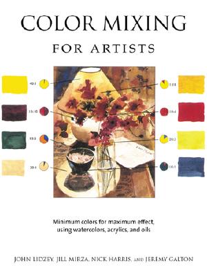 Color Mixing for Artists: Minimum Colors for Maximum Effect, Using Watercolors, Acrylics, and Oils - Lidzey, John, and Mirza, Jill, and Harris, Nick