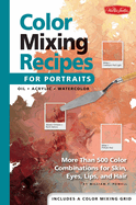 Color Mixing Recipes for Portraits: More Than 500 Color Combinations for Skin, Eyes, Lips & Hair - Includes One Color Mixing Grid