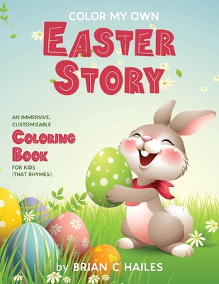 Color My Own Easter Story: An Immersive, Customizable Coloring Book for Kids (That Rhymes!) - Hailes, Brian C