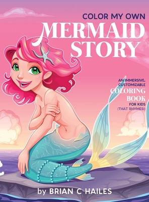 Color My Own Mermaid Story: An Immersive, Customizable Coloring Book for Kids (That Rhymes!) - Hailes, Brian C