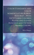 Color Standards and Color Nomenclature, Robert Ridgway ... With Fifty?three Colored Plates and Eleven Hundred and Fifteen Named Colors.
