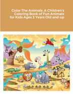Color The Animals: A Children's Coloring Book of Fun Animals for Kids Ages 3 Years Old and up