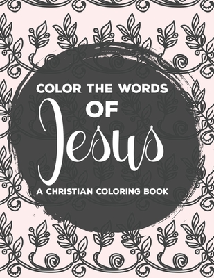 Color The Words Of Jesus A Christian Coloring Book: Bible Verse Coloring Book For Women, Faith-Building Coloring Pages with Calming and Stress Relieving Designs - Designs, Sean Colby