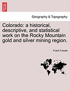 Colorado: A Historical, Descriptive and Statistical Work on the Rocky Mountain Gold and Silver Mining Region