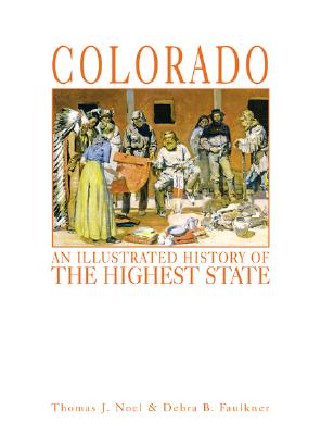 Colorado: An Illustrated History of the Highest State - Noel, Thomas J, and Faulkner, Debra B