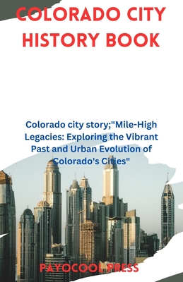 Colorado City History Book: Colorado city story;"Mile-High Legacies: Exploring the Vibrant Past and Urban Evolution of Colorado's Cities" - Press, Payocool