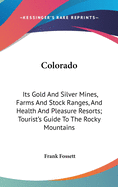 Colorado: Its Gold And Silver Mines, Farms And Stock Ranges, And Health And Pleasure Resorts; Tourist's Guide To The Rocky Mountains