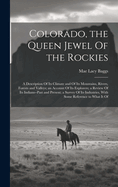 Colorado, the Queen Jewel Of the Rockies; a Description Of its Climate and Of its Mountains, Rivers, Forests and Valleys; an Account Of its Explorers; a Review Of its Indians--past and Present; a Survey Of its Industries, With Some Reference to What it Of