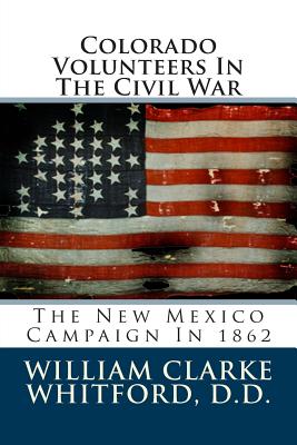 Colorado Volunteers in the Civil War: The New Mexico Campaign in 1862 - Whitford D D, William Clarke