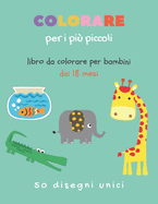 Colorare per i pi? piccoli - Libro da colorare per bambini dai 18 mesi: 50 animali da colorare per bambini dal 1 anno - libri per bambini 0 3 anni da colorare - Il mio primo libro da colorare