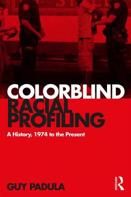 Colorblind Racial Profiling: A History, 1974 to the Present - Padula, Guy