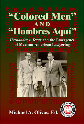 Colored Men and Hombres Aqui: Hernandez V. Texas and the Emergence of Mexican-American Lawyering - Olivas, Michael A (Editor)