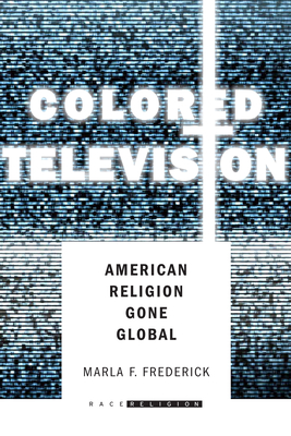 Colored Television: American Religion Gone Global - Frederick, Marla