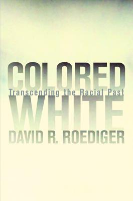 Colored White: Transcending the Racial Past - Roediger, David R