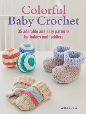 Colorful Baby Crochet: 35 Adorable and Easy Patterns for Babies and Toddlers - Strutt, Laura