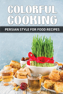 Colorful Cooking: Persian Style For Food Recipes: Persia Cookbook
