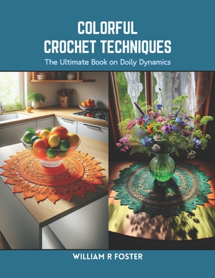 Colorful Crochet Techniques: The Ultimate Book on Doily Dynamics - Foster, William R