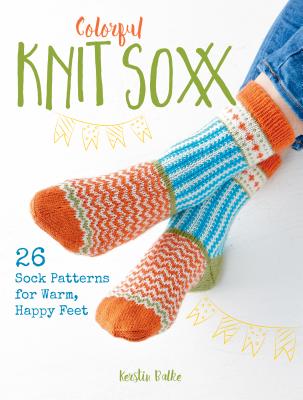 Colorful Knit Soxx: 26 Sock Patterns for Warm, Happy Feet - Balke, Kerstin