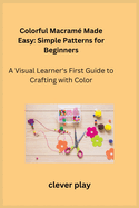 Colorful Macram Made Easy: A Visual Learner's First Guide to Crafting with Color