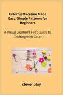 Colorful Macram Made Easy: A Visual Learner's First Guide to Crafting with Color